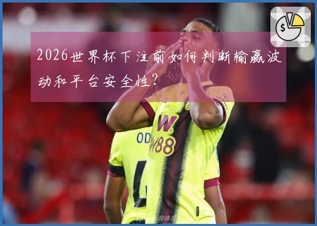 2026世界杯下注前如何判断输赢波动和平台安全性？