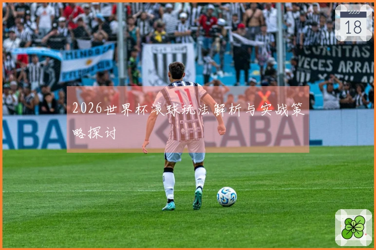 2026世界杯滚球玩法解析与实战策略探讨