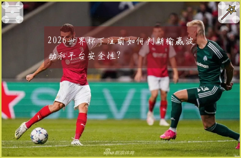 2026世界杯下注前如何判断输赢波动和平台安全性？