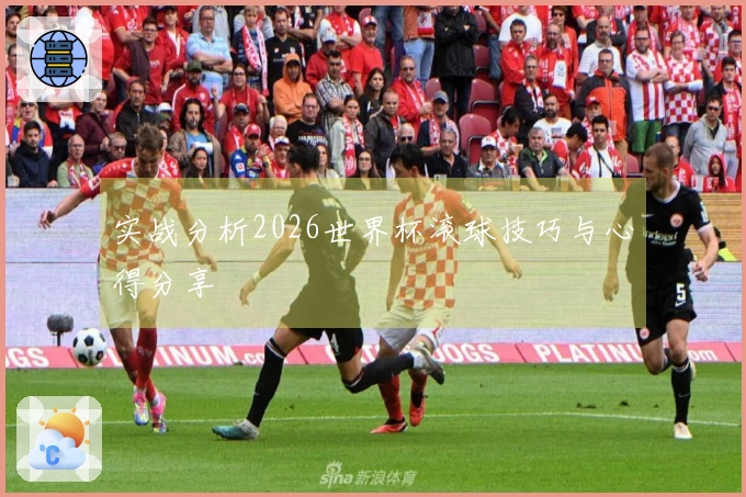 实战分析2026世界杯滚球技巧与心得分享