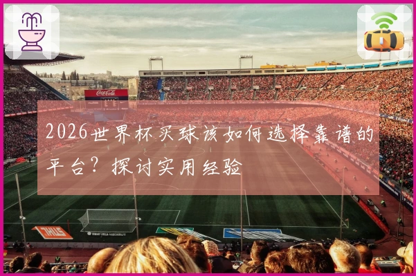 2026世界杯买球该如何选择靠谱的平台？探讨实用经验